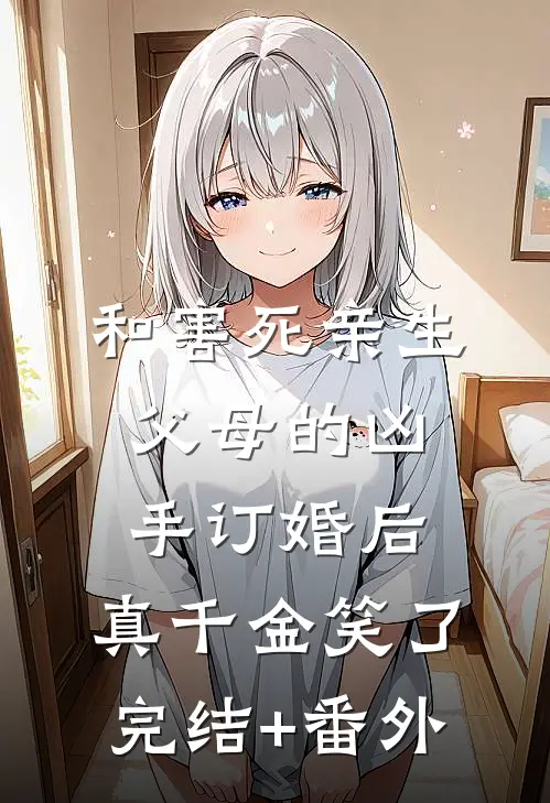 和害死亲生父母的凶手订婚后，真千金笑了完结+番外