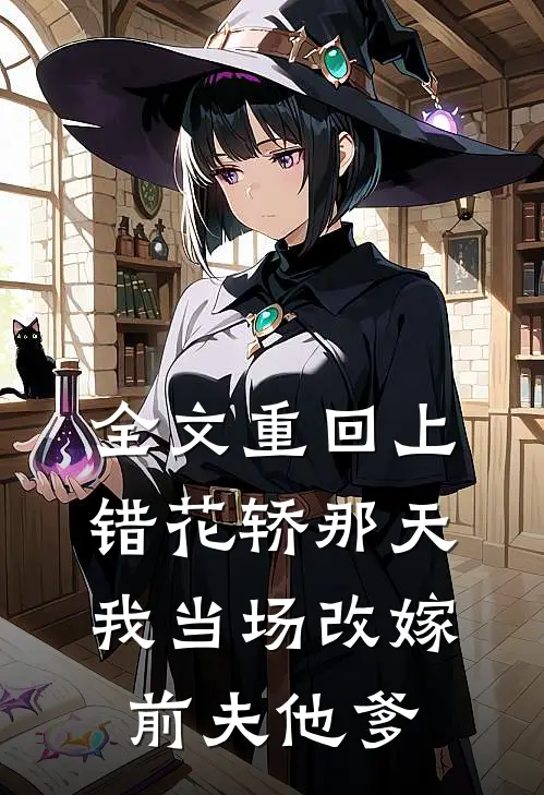 全文重回上错花轿那天，我当场改嫁前夫他爹
