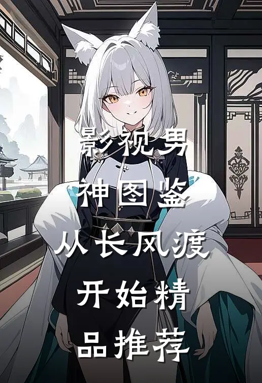 影视男神图鉴：从长风渡开始精品推荐