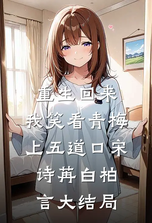 重生回来，我笑看青梅上五道口宋诗苒白柏言大结局