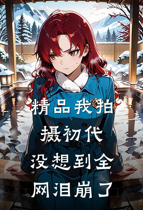 精品我拍摄初代，没想到全网泪崩了