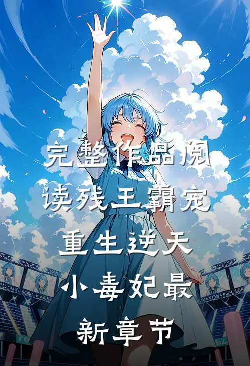完整作品阅读残王霸宠:重生逆天小毒妃最新章节