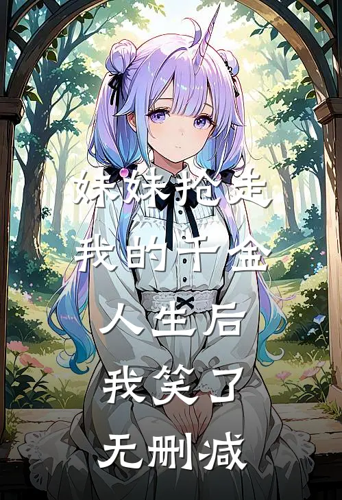 妹妹抢走我的千金人生后，我笑了无删减