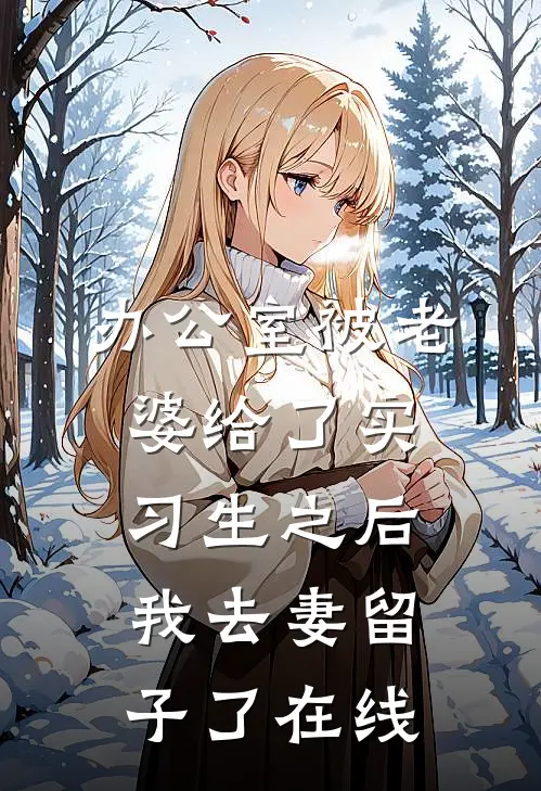 办公室被老婆给了实习生之后，我去妻留子了在线