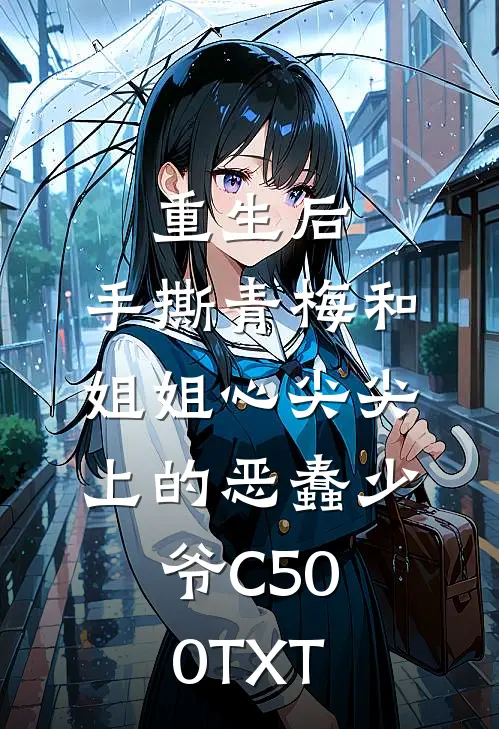 重生后，手撕青梅和姐姐心尖尖上的恶蠢少爷C500TXT