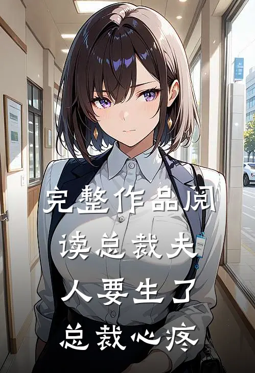 完整作品阅读总裁夫人要生了总裁心疼