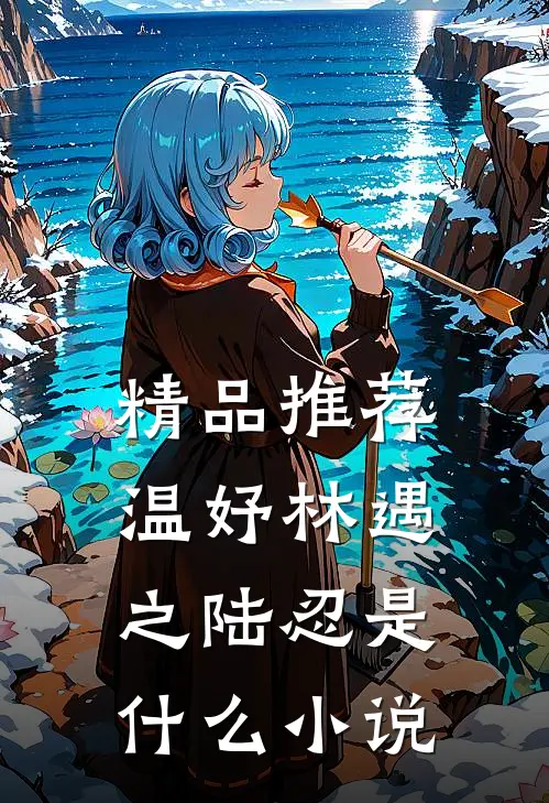精品推荐温妤林遇之陆忍是什么小说