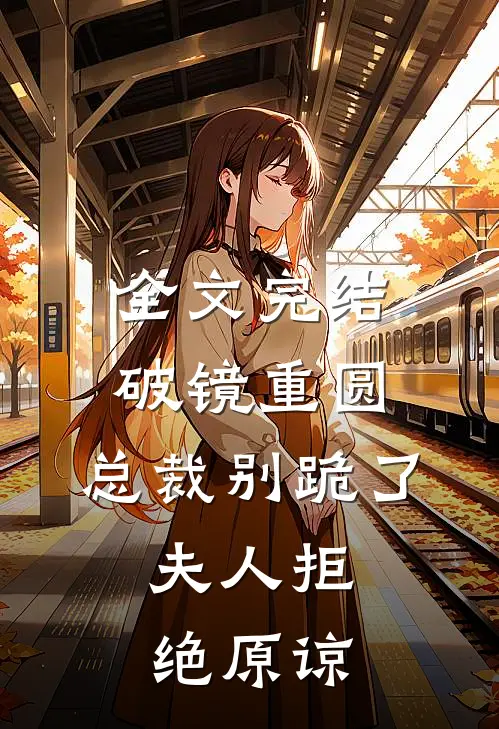 全文完结破镜重圆：总裁别跪了，夫人拒绝原谅