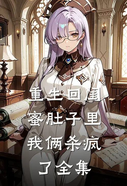 重生回闺蜜肚子里，我俩杀疯了全集