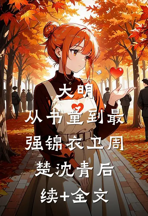 大明：从书童到最强锦衣卫周楚沈青后续+全文
