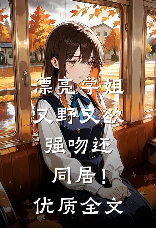 漂亮学姐又野又欲，强吻还同居！优质全文