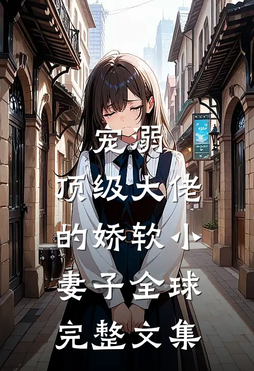 宠溺：顶级大佬的娇软小妻子全球完整文集