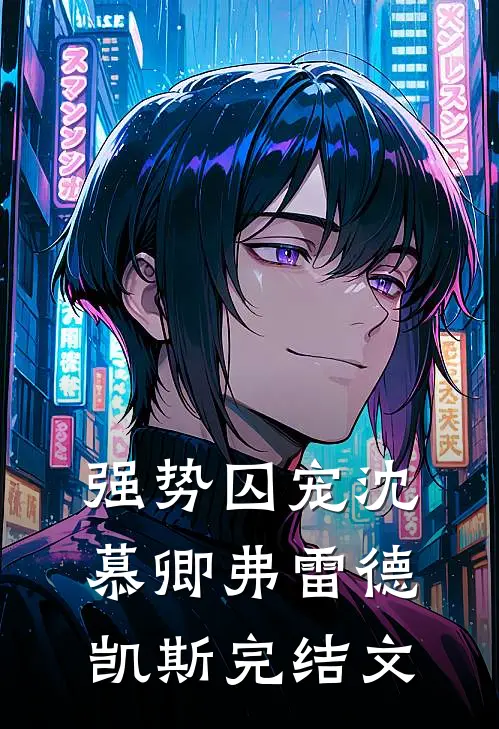 强势囚宠沈慕卿弗雷德.凯斯完结文