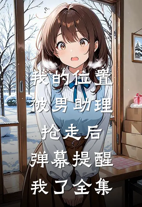 我的位置被男助理抢走后，弹幕提醒我了全集