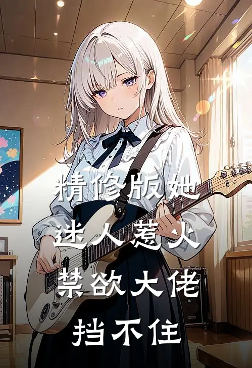 精修版她迷人惹火，禁欲大佬挡不住