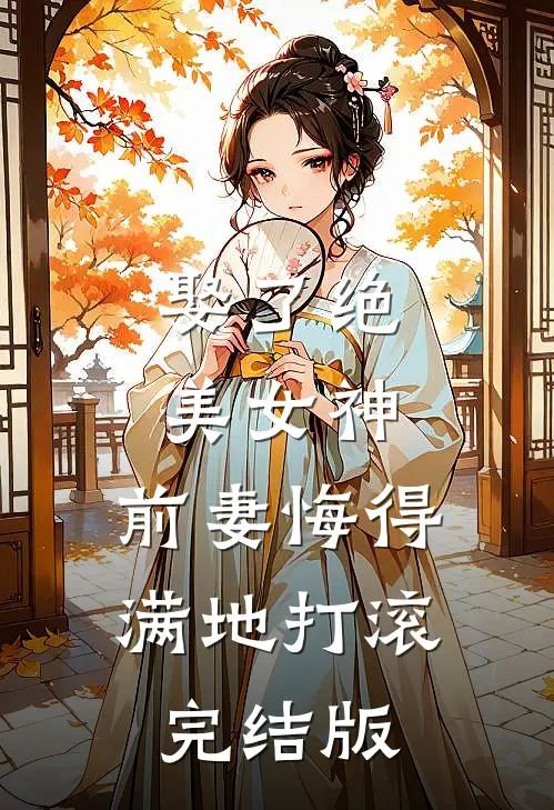 娶了绝美女神，前妻悔得满地打滚完结版