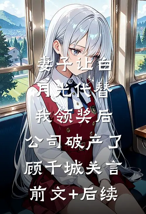 妻子让白月光代替我领奖后，公司破产了顾千城关言前文+后续
