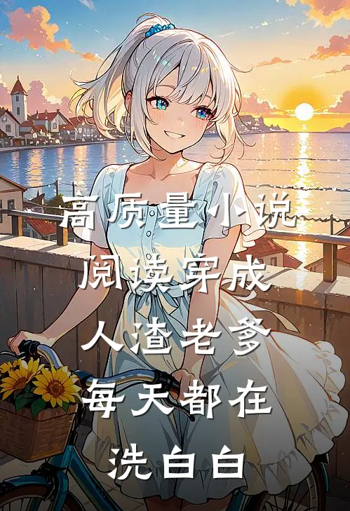 高质量小说阅读穿成人渣老爹，每天都在洗白白