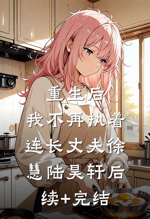 重生后，我不再执着连长丈夫徐慧陆昊轩后续+完结