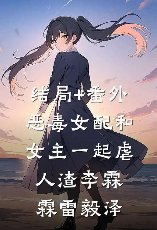 结局+番外恶毒女配和女主一起虐人渣李霖霖雷毅泽