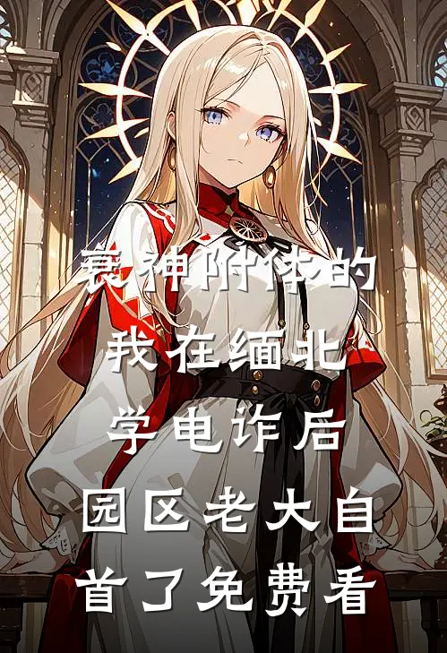 衰神附体的我在缅北学电诈后，园区老大自首了免费看