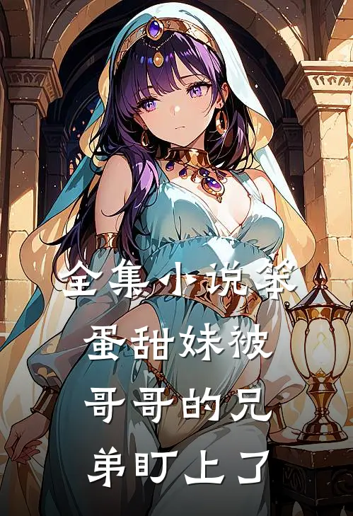 全集小说笨蛋甜妹被哥哥的兄弟盯上了