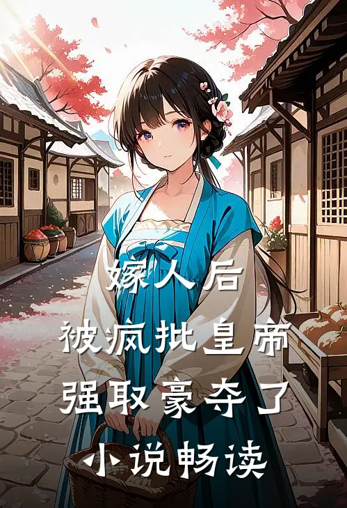 嫁人后，被疯批皇帝强取豪夺了小说畅读