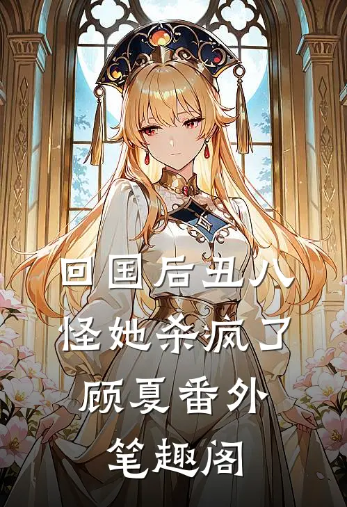 回国后丑八怪她杀疯了：顾夏番外笔趣阁