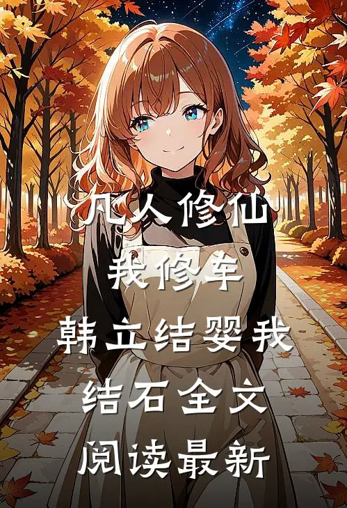 凡人修仙我修车，韩立结婴我结石全文阅读最新
