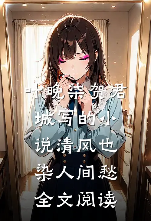 叶晚柒贺君城写的小说清风也染人间愁全文阅读