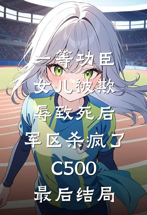 一等功臣女儿被欺辱致死后，军区杀疯了C500最后结局