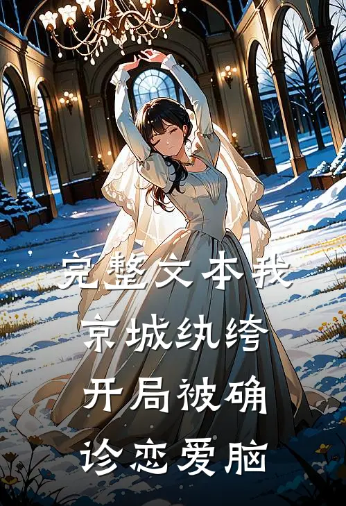 完整文本我，京城纨绔，开局被确诊恋爱脑