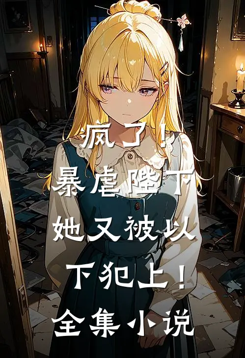 疯了!暴虐陛下她又被以下犯上!全集