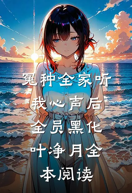 冤种全家听我心声后,全员黑化叶净月全本阅读