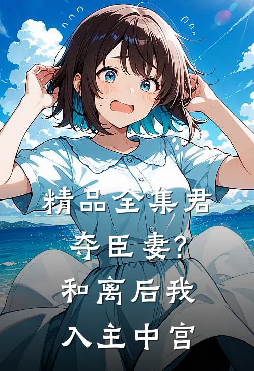 精品全集君夺臣妻?和离后我入主中宫