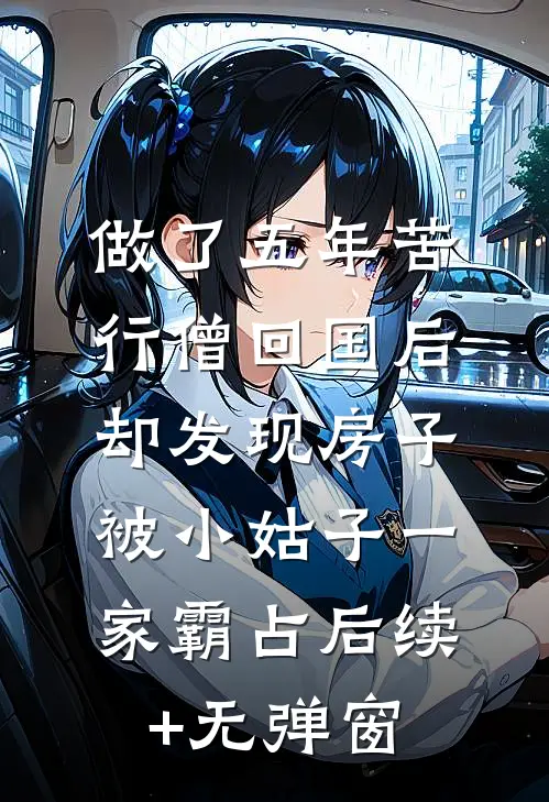 做了五年苦行僧回国后，却发现房子被小姑子一家霸占后续+无弹窗
