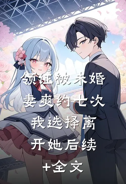 领证被未婚妻爽约七次，我选择离开她后续+全文