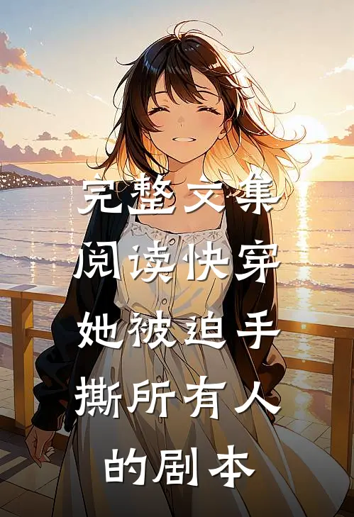 完整文集阅读快穿：她被迫手撕所有人的剧本