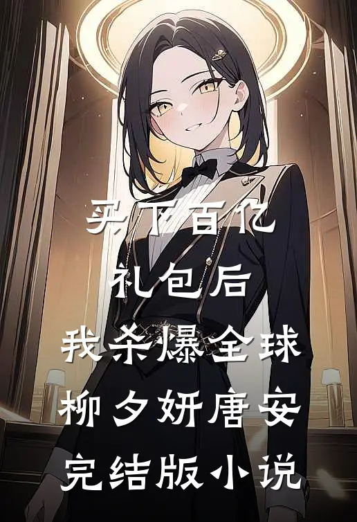 买下百亿礼包后，我杀爆全球柳夕妍唐安完结版小说