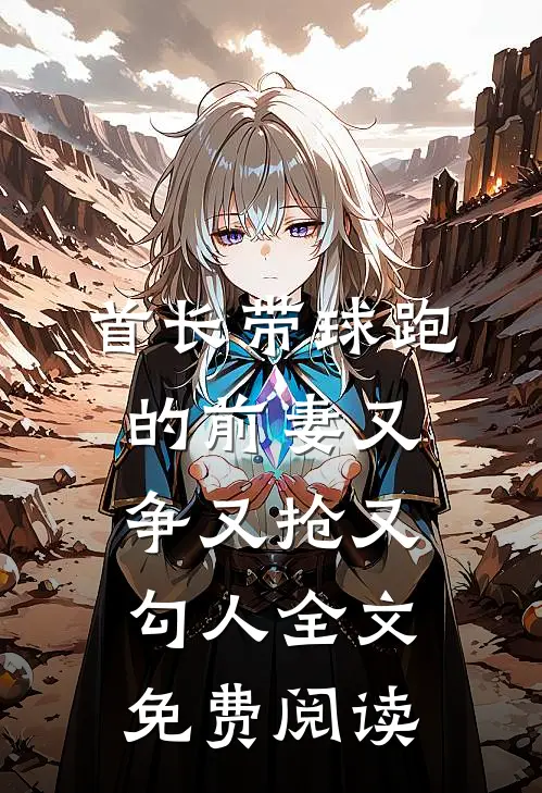 首长带球跑的前妻又争又抢又勾人全文免费阅读