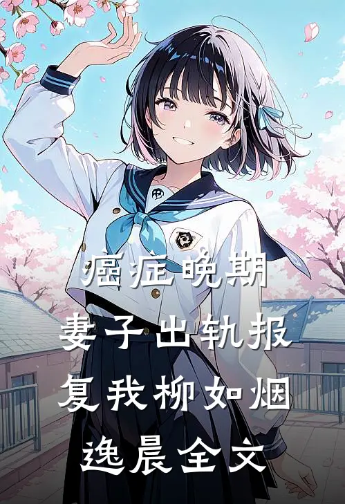 癌症晚期，妻子出轨报复我柳如烟逸晨全文