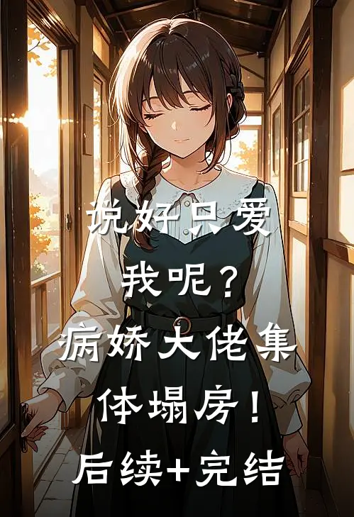 说好只爱我呢？病娇大佬集体塌房！后续+完结