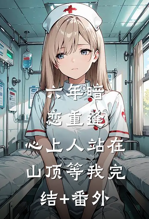 六年暗恋重逢，心上人站在山顶等我完结+番外