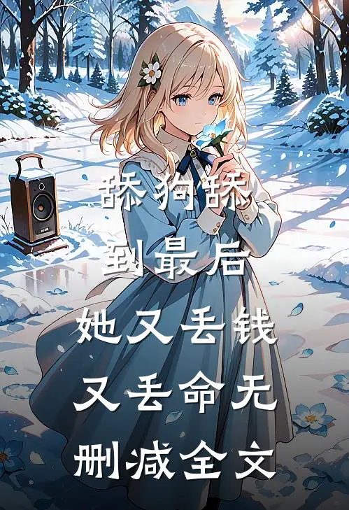舔狗舔到最后，她又丢钱又丢命无删减全文