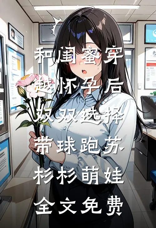 和闺蜜穿越怀孕后，双双选择带球跑苏杉杉萌娃全文免费