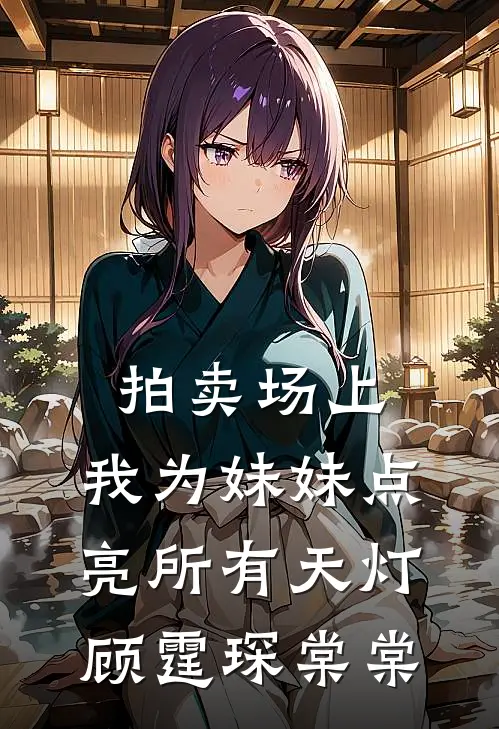 拍卖场上，我为妹妹点亮所有天灯(顾霆琛棠棠)