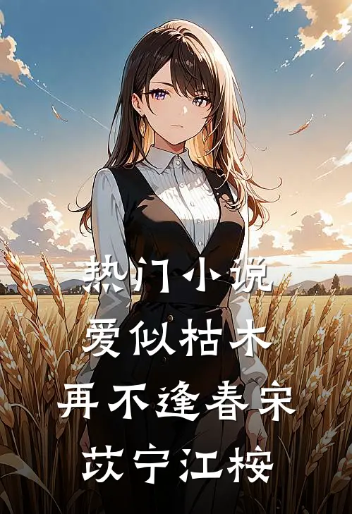 热门小说爱似枯木，再不逢春宋苡宁江桉