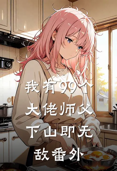 我有99个大佬师父,下山即无敌番外免费阅读