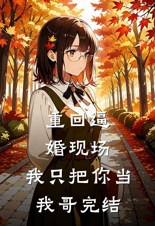 重回逼婚现场，我只把你当我哥完结