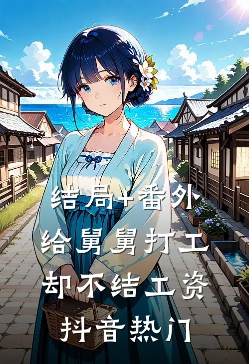 结局+番外给舅舅打工却不结工资抖音热门